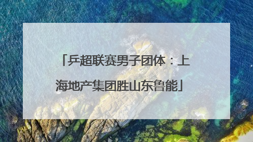 乒超联赛男子团体：上海地产集团胜山东鲁能