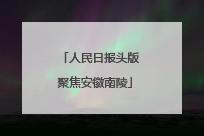 人民日报头版聚焦安徽南陵