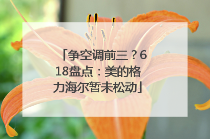争空调前三？618盘点：美的格力海尔暂未松动