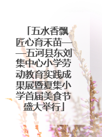 五水香飘 匠心育禾苗——五河县东刘集中心小学劳动教育实践成果展暨夏集小学首届美食节盛大举行