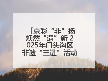 京彩“非”扬 焕然“遗”新 2025年门头沟区非遗“三进”活动正式启动
