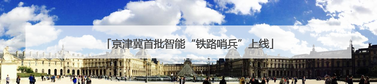 京津冀首批智能“铁路哨兵”上线