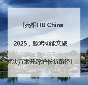 亮相ITB China 2025，鲸鸿动能文旅解决方案开辟增长新路径