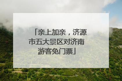 亲上加亲，济源市五大景区对济南游客免门票