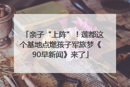 亲子“上阵”！莲都这个基地点燃孩子军旅梦《90早新闻》来了