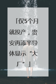 仅5个月就投产，贵安再添半导体显示“大厂”