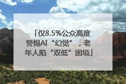 仅8.5%公众高度警惕AI“幻觉”，老年人陷“双低”困境