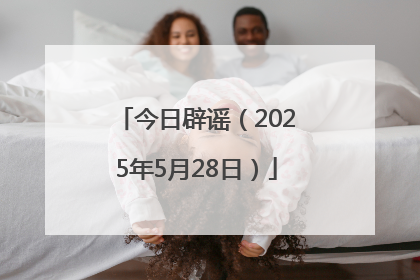 今日辟谣（2025年5月28日）