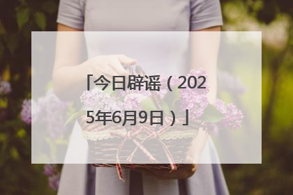 今日辟谣（2025年6月9日）
