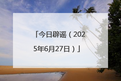 今日辟谣（2025年6月27日）