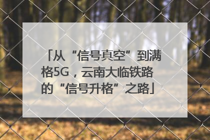 从“信号真空”到满格5G，云南大临铁路的“信号升格”之路