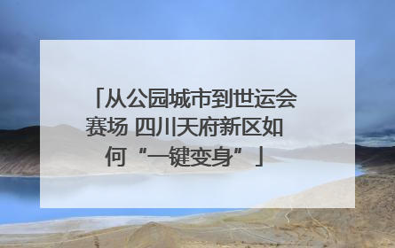 从公园城市到世运会赛场 四川天府新区如何“一键变身”