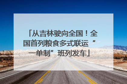 从吉林驶向全国！全国首列粮食多式联运“一单制”班列发车