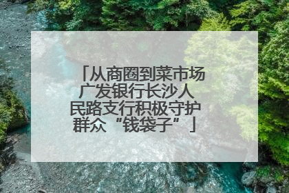 从商圈到菜市场 广发银行长沙人民路支行积极守护群众“钱袋子”