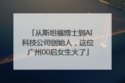 从斯坦福博士到AI科技公司创始人，这位广州00后女生火了