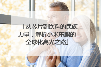 从芯片到饮料的民族力量，解析小米东鹏的全球化高光之路