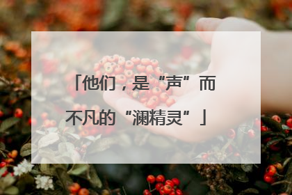 他们，是“声”而不凡的“澜精灵”