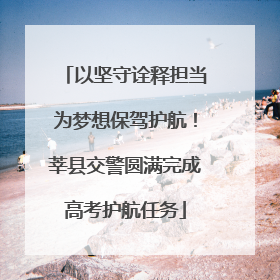 以坚守诠释担当为梦想保驾护航！莘县交警圆满完成高考护航任务