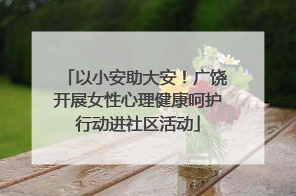 以小安助大安！广饶开展女性心理健康呵护行动进社区活动