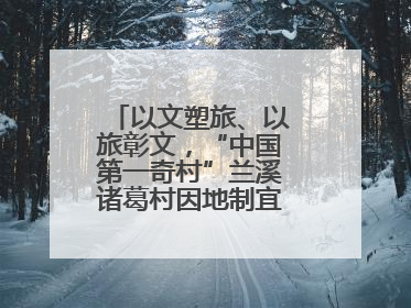 以文塑旅、以旅彰文，“中国第一奇村”兰溪诸葛村因地制宜激活千年文脉