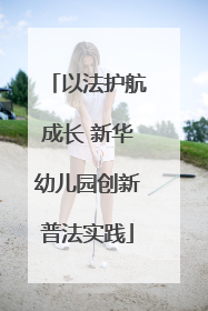以法护航成长 新华幼儿园创新普法实践