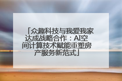 众趣科技与我爱我家达成战略合作：AI空间计算技术赋能重塑房产服务新范式