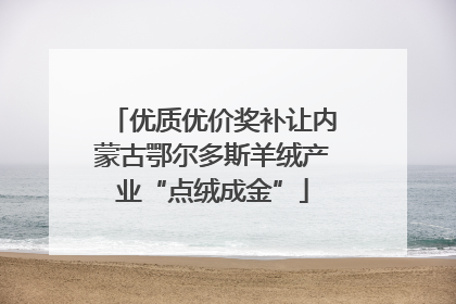 优质优价奖补让内蒙古鄂尔多斯羊绒产业“点绒成金”