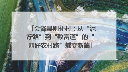会泽县则补村：从“泥泞路”到“致富道”的“四好农村路”蝶变新篇
