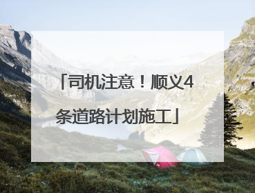 司机注意！顺义4条道路计划施工