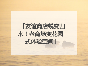 友谊商店蜕变归来！老商场变花园式体验空间