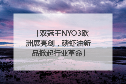 双冠王NYO3欧洲展亮剑，磷虾油新品掀起行业革命