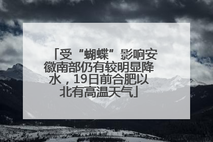 受“蝴蝶”影响安徽南部仍有较明显降水，19日前合肥以北有高温天气