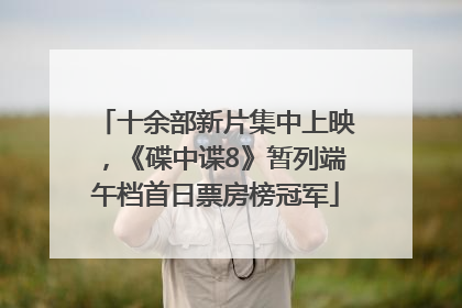 十余部新片集中上映，《碟中谍8》暂列端午档首日票房榜冠军