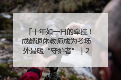十年如一日的牵挂！成都退休教师成为考场外最暖“守护者”｜2025四川高考