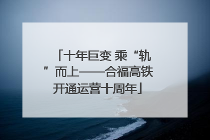 十年巨变 乘“轨”而上——合福高铁开通运营十周年