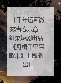 千年运河激荡青春乐章，红果短剧出品《舟楫千里号歌来》上线播出