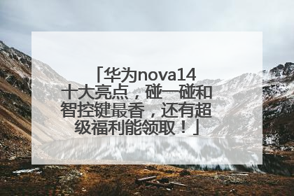 华为nova14十大亮点，碰一碰和智控键最香，还有超级福利能领取！