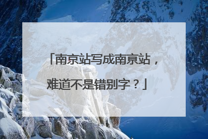 南京站写成南亰站，难道不是错别字？