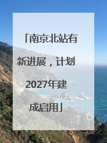 南京北站有新进展，计划2027年建成启用