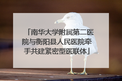 南华大学附属第二医院与衡阳县人民医院牵手共建紧密型医联体