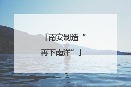 南安制造“再下南洋”
