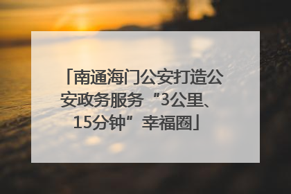 南通海门公安打造公安政务服务“3公里、15分钟”幸福圈