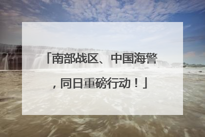 南部战区、中国海警，同日重磅行动！