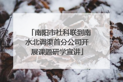 南阳市社科联到南水北调渠首分公司开展课题研学宣讲