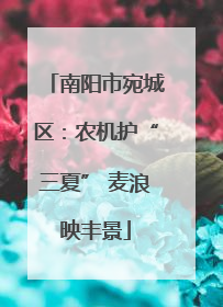 南阳市宛城区：农机护“三夏” 麦浪映丰景