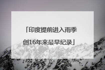 印度提前进入雨季 创16年来最早纪录