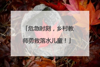 危急时刻，乡村教师勇救落水儿童！