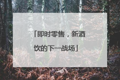 即时零售，新酒饮的下一战场