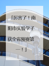 厉害了！南阳市实验学子获全省预赛第一！