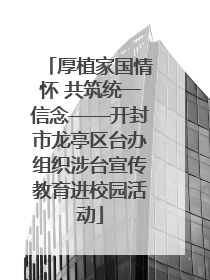 厚植家国情怀 共筑统一信念——开封市龙亭区台办组织涉台宣传教育进校园活动